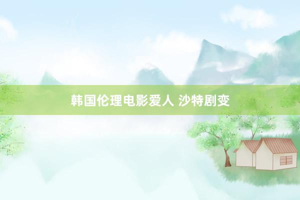 韩国伦理电影爱人 沙特剧变