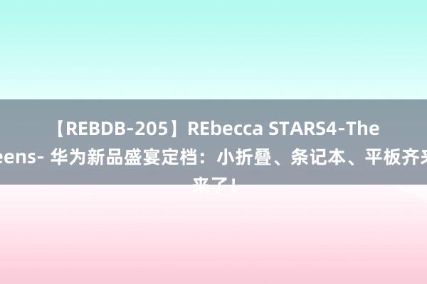 【REBDB-205】REbecca STARS4-The queens- 华为新品盛宴定档：小折叠、条记本、平板齐来了！