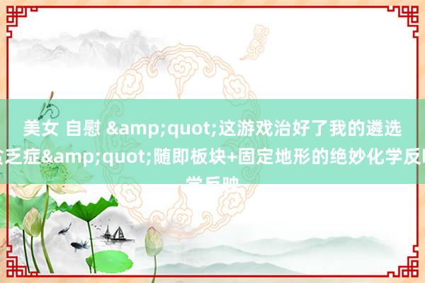 美女 自慰 &quot;这游戏治好了我的遴选贫乏症&quot;随即板块+固定地形的绝妙化学反映