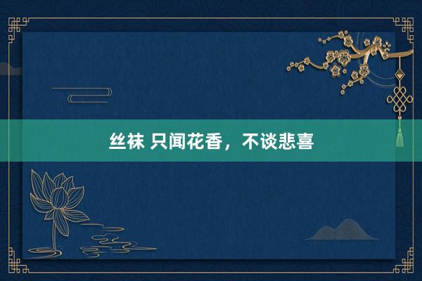 丝袜 只闻花香，不谈悲喜