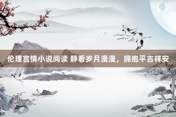 伦理言情小说阅读 静看岁月漫漫，拥抱平吉祥安