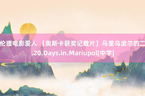 韩国伦理电影爱人 【奥斯卡获奖记载片】马里乌波尔的二十天.20.Days.in.Mariupol[中字]